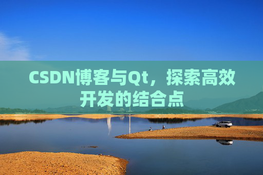 CSDN博客与Qt，探索高效开发的结合点